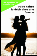 Les Myst?res de la S?duction: Faire na?tre le d?sir chez une femme