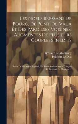 Les Noels Bressans de Bourg, de Pont-De-Vaux Et Des Paroisses Voisines, Augment?s de Plusieurs Couplets In?dits: Suivis de Six Noels Bugistes, de Trois Anciens No?ls Fran?ais Et Des Airs En Musique ... - Duc, Philibert Le, and Brossard de Montaney (Creator)