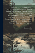 Les Oeuvres De Franois Villon [les Repues Franches, Le Franc Archier De Baignollet, Le Dialogue De Messieurs De Mallepaye Et De Baillevant. Lettre  Monsieur De *** En Lui Envoyant La Nouvelle dition Des Oeuvres De Franois Villon (par Jean-antoine...