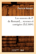 Les Oeuvres de P. de Ronsard, Revues Et Corrig?es. Tome 1 (?d.1604)