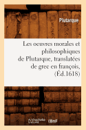 Les Oeuvres Morales Et Philosophiques de Plutarque, Translat?es de Grec En Fran?ois, (?d.1618)