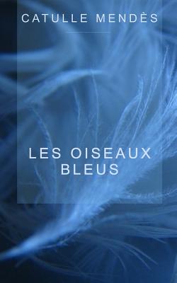 Les oiseaux bleus - Mendes, Catulle