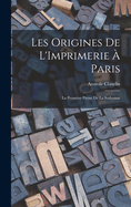 Les Origines de L'Imprimerie a Paris: La Premiere Presse de La Sorbonne