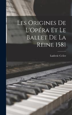 Les Origines de L'Opra et le Ballet de la Reine 1581 - Celler, Ludovic