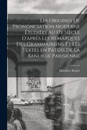 Les origines de prononciation moderne tudies au 17e sicle d'aprs les remarques des grammairiens et les textes en patois de la banlieue parisienne