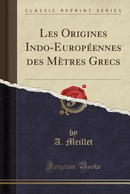 Les Origines Indo-Europennes Des Mtres Grecs (Classic Reprint) - Meillet, A