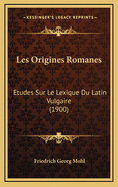 Les Origines Romanes: Etudes Sur Le Lexique Du Latin Vulgaire (1900)