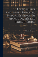 Les P?nalit?s Anciennes. Supplices, Prisons Et Grace En France d'Apr?s Des Textes In?dits...