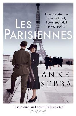 Les Parisiennes: How the Women of Paris Lived, Loved and Died in the 1940s - Sebba, Anne