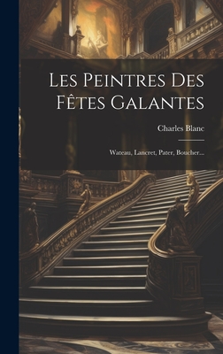 Les Peintres Des Fetes Galantes: Wateau, Lancret, Pater, Boucher... - Blanc, Charles