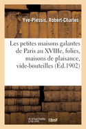 Les Petites Maisons Galantes de Paris Au Xviiie Si?cle, Folies, Maisons de Plaisance: Et Vide-Bouteilles, d'Apr?s Des Documents In?dits Et Des Rapports de Police