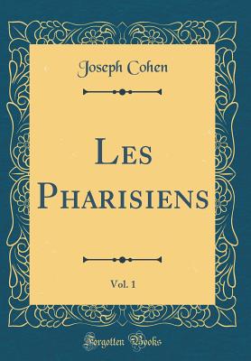 Les Pharisiens, Vol. 1 (Classic Reprint) - Cohen, Joseph