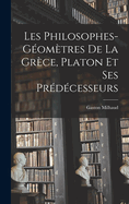 Les Philosophes-Geometres de La Grece, Platon Et Ses Predecesseurs