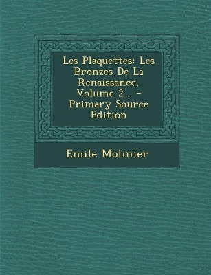 Les Plaquettes: Les Bronzes de La Renaissance, Volume 2... - Primary Source Edition - Molinier, Emile