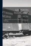 Les Postes Franaises: Recherches Historiques Sur Leur Origine Leur Dveloppement, Leur Lgislation...