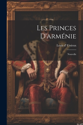 Les Princes D'Armenie: Nouvelle - Ussieux, Louis D'