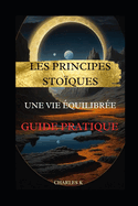 Les Principes Stoques pour une Vie quilibre: Guide Pratique: quilibrez votre vie: un guide pratique bas sur les enseignements stoques