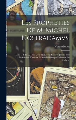 Les Propheties de M. Michel Nostradamvs.: Dont Il Y En a Trois Cens Qui n'Ont Encores Jamais Est? Imprim?es, Trouuez En Vne Biblioteque Delaissez Par l'Autheur - 1503-1566, Nostradamus