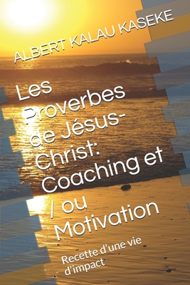 Les Proverbes de Jsus- Christ: Coaching et / ou Motivation: Recette d'une vie d'impact - Kalau Kaseke, Albert