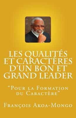 Les Qualites Et Caracteres D'Un Bon Et Grand Leader: "Livre Publie Pour Les Africains" - Akoa-Mongo Dr, Rev Francois Kara