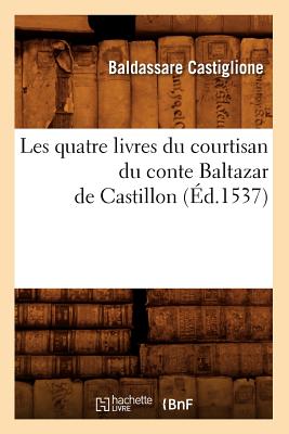 Les Quatre Livres Du Courtisan Du Conte Baltazar de Castillon (?d.1537) - Castiglione, Baldesar