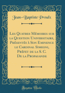 Les Quatres Memoires Sur La Question Universitaire, Presentes a Son Eminence Le Cardinal Simeoni, Prefet de la S. C. de la Propagande (Classic Reprint)