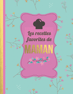 Les Recettes Favorites de Maman: Le carnet ? compl?ter - livre de cuisine personalis? ? ?crire 120 de vos recettes pr?f?r?es pour les femmes, les filles, motif floral - environ A4 couverture souple