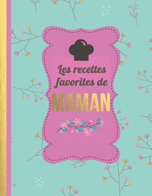 Les Recettes Favorites de Maman: Le carnet ? compl?ter - livre de cuisine personalis? ? ?crire 120 de vos recettes pr?f?r?es pour les femmes, les filles, motif floral - environ A4 couverture souple - Des Recettes, Maitre