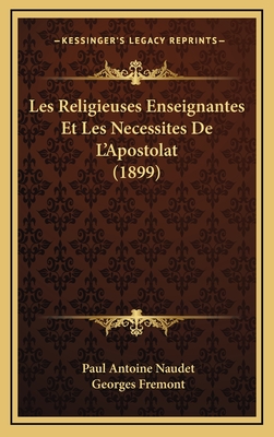 Les Religieuses Enseignantes Et Les Necessites de L'Apostolat (1899) - Naudet, Paul Antoine, and Fremont, Georges (Introduction by)