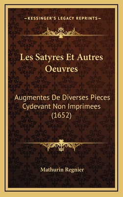 Les Satyres Et Autres Oeuvres: Augmentes de Diverses Pieces Cydevant Non Imprimees (1652) - Regnier, Mathurin