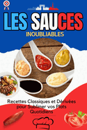 Les Sauces Inoubliables: Recettes Classiques et Drives pour Sublimer vos Plats Quotidiens: Matrisez l'Art des Sauces: Techniques, Bases et Recettes pour Accompagner Tous Vos Plats