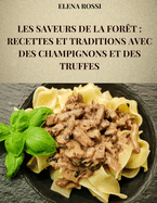 Les Saveurs de la For?t: Recettes Et Traditions Avec Des Champignons Et Des Truffes: Les Recettes Des Plats Plus C?l?bres Et Plus Savoureux de la Cuisine Italienne Aux Champignons Et Aux Truffes