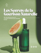 Les Secrets de la Gu?rison Naturelle: 100+ Rem?des Ancestraux et Techniques Holistiques pour Une Sant? Durable" "D?couvrez les Pouvoirs Cach?s des Plantes, des Huiles Essentielles et des Pratiques ?nerg?tiques pour Booster Votre Bien-?tre"