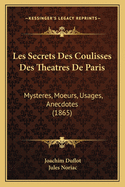 Les Secrets Des Coulisses Des Theatres De Paris: Mysteres, Moeurs, Usages, Anecdotes (1865)