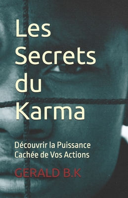 Les Secrets du Karma: D?couvrir la Puissance Cach?e de Vos Actions - K, Gerald B