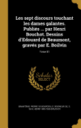 Les Sept Discours Touchant Les Dames Galantes. Publies ... Par Henri Bouchot. Dessins D'Edouard de Beaumont, Graves Par E. Boilvin Volume 01