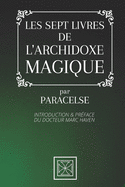 Les Sept Livres de l'Archidoxe Magique: Par Paracelse - Introduction et Prface du Docteur Marc Haven