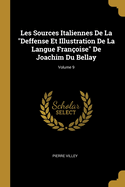 Les Sources Italiennes De La "Deffense Et Illustration De La Langue Fran?oise" De Joachim Du Bellay; Volume 9