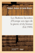 Les Stations Lacustres d'Europe Aux ?ges de la Pierre Et Du Bronze: Lake Dwellings, Pfhalbauten, Palafitti