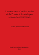 Les structures d'habitat enclos de la Protohistoire du Japon (priode de Yayoi 350BC-300AD): (priode de Yayoi 350BC-300AD)