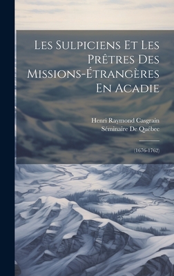 Les Sulpiciens Et Les Prtres Des Missions-trangres En Acadie: (1676-1762) - Casgrain, Henri Raymond, and de Qubec, Sminaire