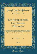 Les Supercheries Litt?raires D?voil?es, Vol. 1: Galerie Des Auteurs Apocryphes, Suppos?s, D?guis?s, Plagiaires Et Des ?diteurs Infid?les de la Litt?rature Fran?aise Pendant Les Quatre Derniers Si?cles (Classic Reprint)