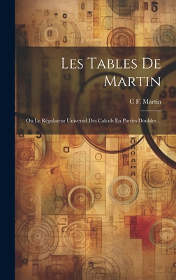 Les Tables de Martin: Ou Le Regulateur Universel Des Calculs En Parties Doubles ... - Martin, C F