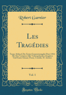 Les Tragdies, Vol. 1: Treuer Abdruck Der Ersten Gesammtausgabe (Paris 1585) Mit Den Varianten Aller Vorhergehenden Ausgaben Und Einem Glossar; Porcie, Cornelie, M. Antoine (Classic Reprint)