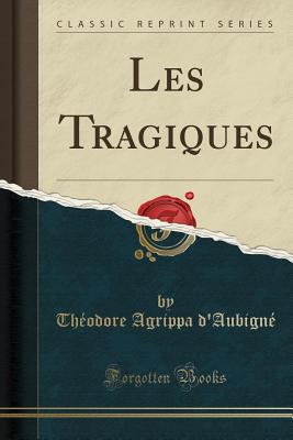 Les Tragiques (Classic Reprint) - D'Aubigne, Theodore Agrippa