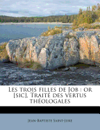 Les Trois Filles de Job: Or [sic], Trait? Des Vertus Th?ologales