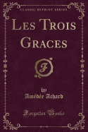 Les Trois Graces (Classic Reprint)