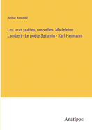 Les trois po?tes, nouvelles; Madeleine Lambert - Le po te Saturnin - Karl Hermann