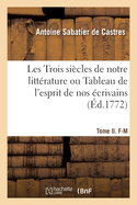 Les Trois Si?cles de Notre Litt?rature Ou Tableau de l'Esprit de Nos ?crivains: Depuis Fran?ois Ier, Jusqu'en 1772, Par Ordre Alphab?tique. Tome I. A-E