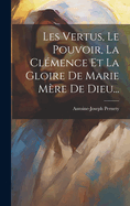 Les Vertus, Le Pouvoir, La Clemence Et La Gloire de Marie Mere de Dieu...